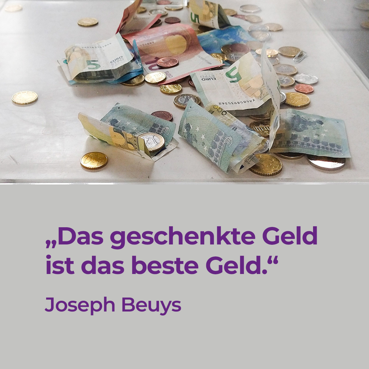 Spendenbox: Euro-Geldscheine und Münzen. Darunter das Zitat: "Das geschenkte Geld ist das beste Geld." Joseph Beuys